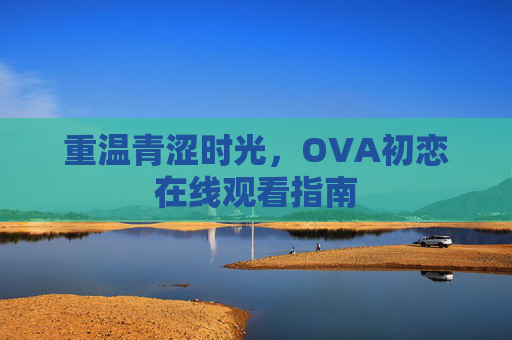 重温青涩时光，OVA初恋在线观看指南