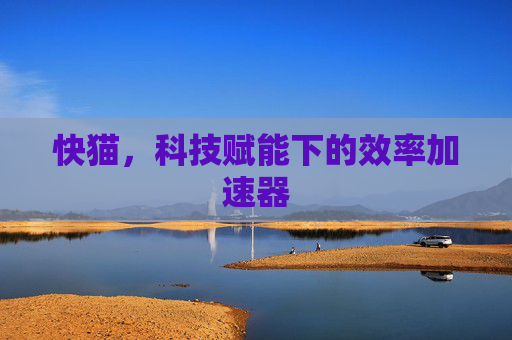 快猫，科技赋能下的效率加速器