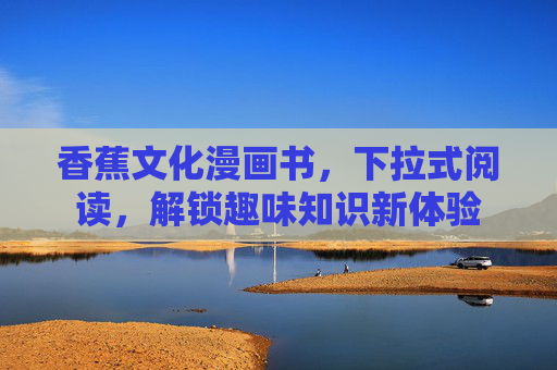 香蕉文化漫画书，下拉式阅读，解锁趣味知识新体验