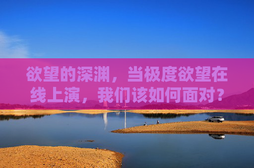 欲望的深渊,当极度欲望在线上演,我们该如何面对?