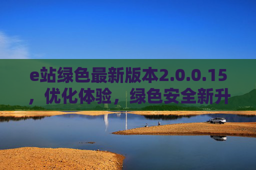 e站绿色最新版本2.0.0.15,优化体验,绿色安全新升级