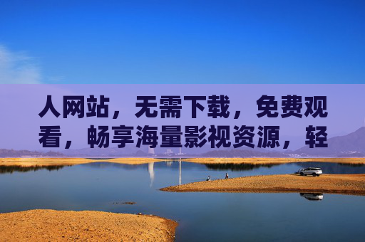 人网站，无需下载，免费观看，畅享海量影视资源，轻松开启在线娱乐新体验