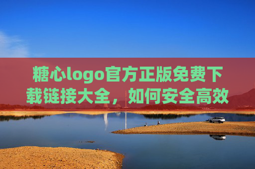 糖心logo官方正版免费下载链接大全,如何安全高效获取正版素材?