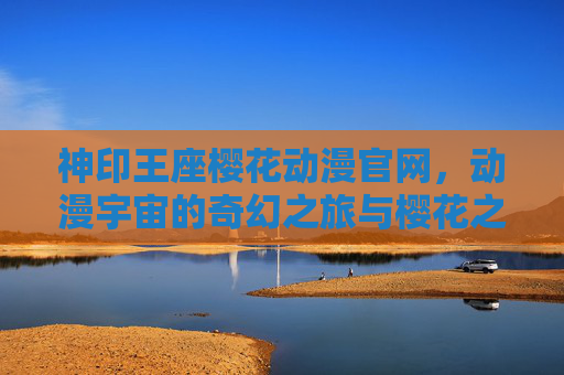 神印王座樱花动漫官网,动漫宇宙的奇幻之旅与樱花之约