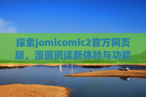 探索jomicomic2官方网页版,漫画阅读新体验与功能深度解析