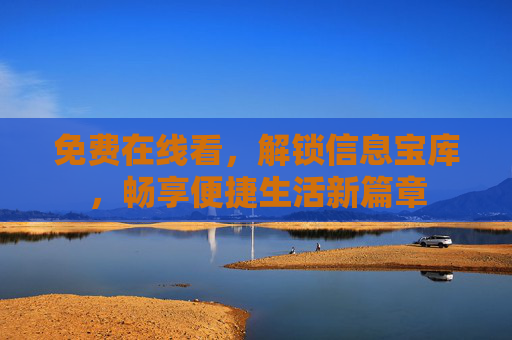 免费在线看，解锁信息宝库，畅享便捷生活新篇章