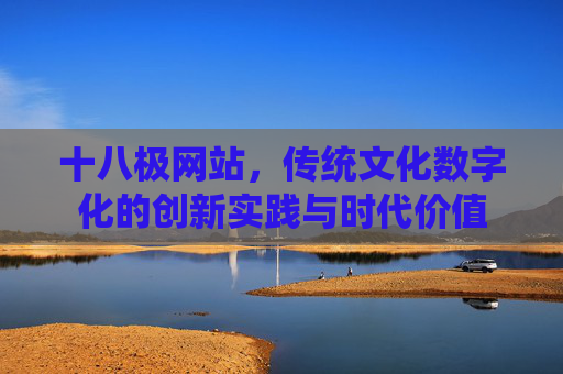 十八极网站,传统文化数字化的创新实践与时代价值