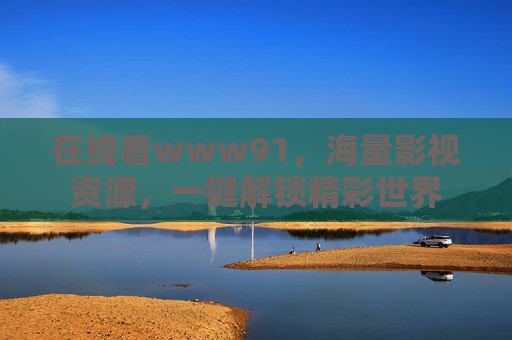 在线看www91，海量影视资源，一键解锁精彩世界