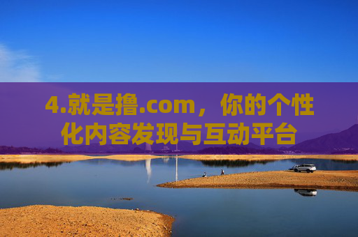 4.就是撸.com，你的个性化内容发现与互动平台