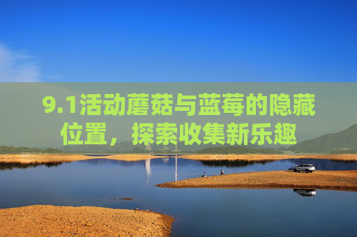 9.1活动蘑菇与蓝莓的隐藏位置，探索收集新乐趣