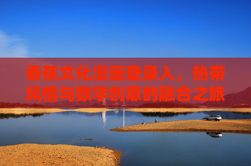 香蕉文化漫画登录入，热带风情与数字创意的融合之旅