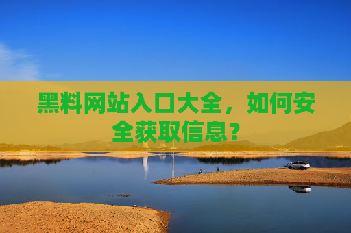 黑料网站入口大全，如何安全获取信息？