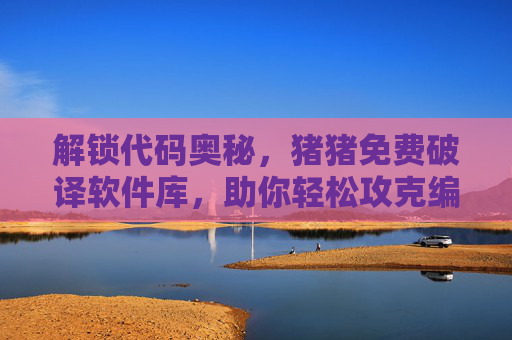 解锁代码奥秘，猪猪免费破译软件库，助你轻松攻克编程破译难题
