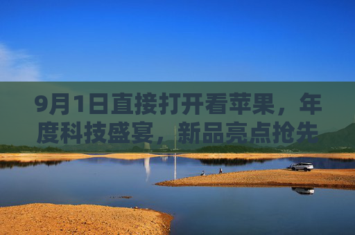 9月1日直接打开看苹果,年度科技盛宴,新品亮点抢先看!