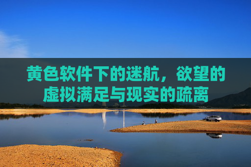 黄色软件下的迷航，欲望的虚拟满足与现实的疏离