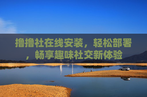 撸撸社在线安装，轻松部署，畅享趣味社交新体验