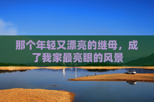 那个年轻又漂亮的继母，成了我家最亮眼的风景