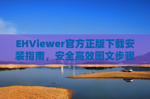 EHViewer官方正版下载安装指南，安全高效图文步骤详解