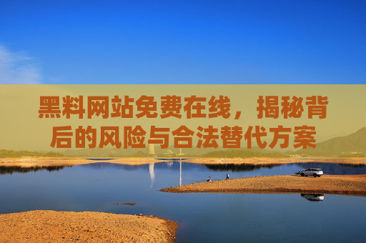 黑料网站免费在线，揭秘背后的风险与合法替代方案