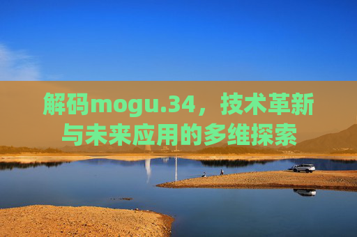 解码mogu.34，技术革新与未来应用的多维探索