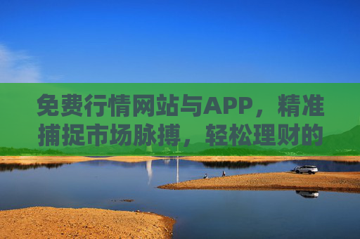 免费行情网站与APP,精准捕捉市场脉搏,轻松理财的利器