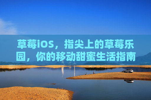 草莓iOS，指尖上的草莓乐园，你的移动甜蜜生活指南