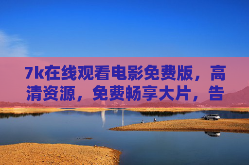 7k在线观看电影免费版，高清资源，免费畅享大片，告别广告烦恼