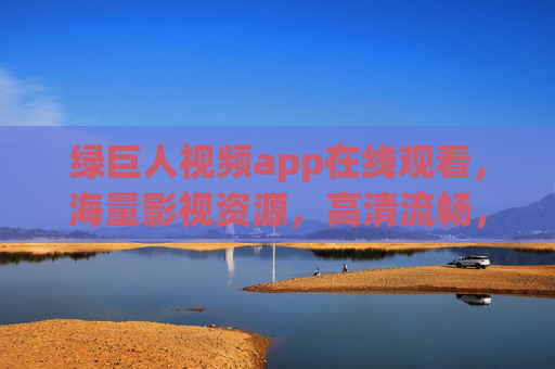 绿巨人视频app在线观看，海量影视资源，高清流畅，尽享观影乐趣