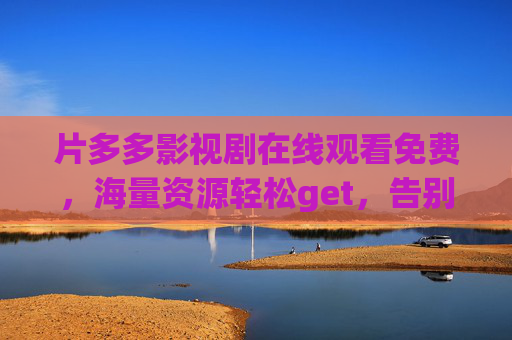 片多多影视剧在线观看免费,海量资源轻松get,告别追剧烦恼!