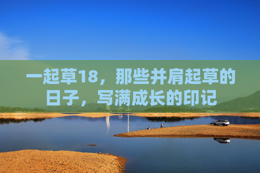 一起草18，那些并肩起草的日子，写满成长的印记