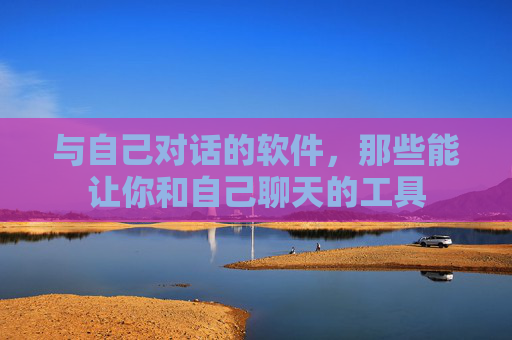 与自己对话的软件,那些能让你和自己聊天的工具