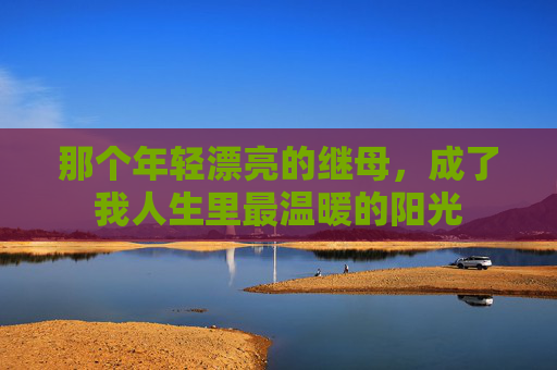 那个年轻漂亮的继母，成了我人生里最温暖的阳光