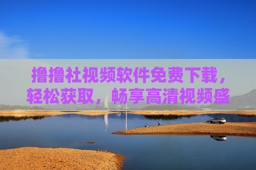 撸撸社视频软件免费下载，轻松获取，畅享高清视频盛宴