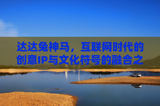 达达兔神马，互联网时代的创意IP与文化符号的融合之旅