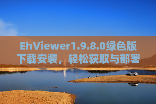 详细阅读:EhViewer1.9.8.0绿色版下载安装,轻松获取与部署指南 EhViewer1.9.8.0绿色版下载安装,轻松获取与部署指南