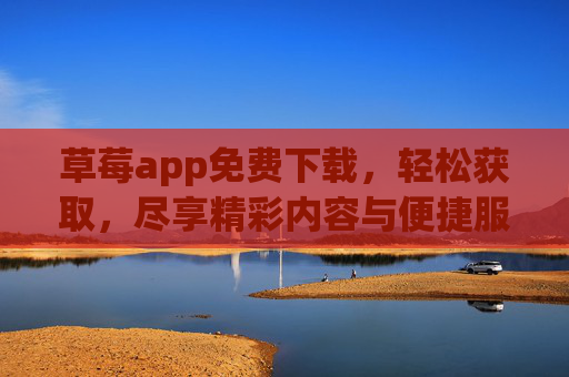 详细阅读:草莓app免费下载,轻松获取,尽享精彩内容与便捷服务 草莓app免费下载,轻松获取,尽享精彩内容与便捷服务