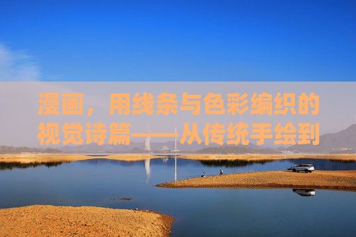 漫画,用线条与色彩编织的视觉诗篇——从传统手绘到数字时代的艺术演变