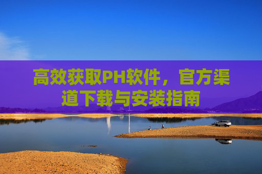 高效获取PH软件,官方渠道下载与安装指南