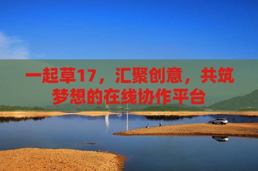 一起草17，汇聚创意，共筑梦想的在线协作平台