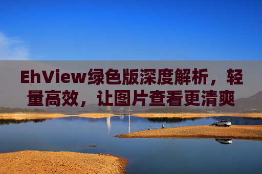 EhView绿色版深度解析,轻量高效,让图片查看更清爽