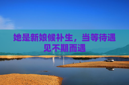 她是新娘候补生,当等待遇见不期而遇