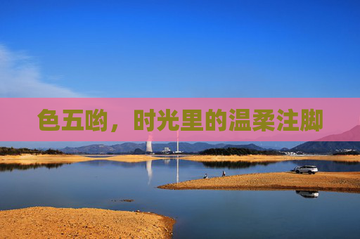 色五哟,时光里的温柔注脚