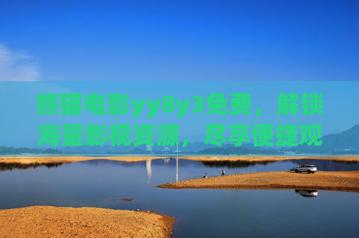 熊猫电影yy8y3免费，解锁海量影视资源，尽享便捷观影乐趣