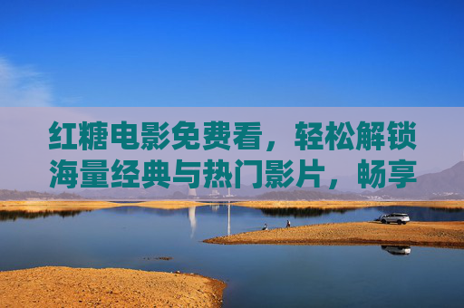 红糖电影免费看，轻松解锁海量经典与热门影片，畅享无广告观影体验