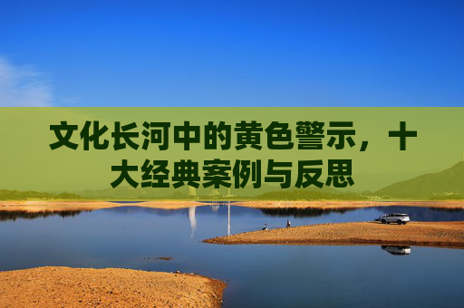 文化长河中的黄色警示，十大经典案例与反思