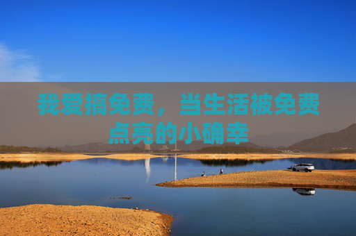 我爱搞免费,当生活被免费点亮的小确幸