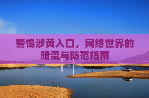 警惕涉黄入口，网络世界的暗流与防范指南