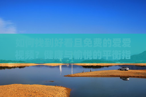 如何找到好看且免费的爱爱视频?健康与愉悦的平衡指南