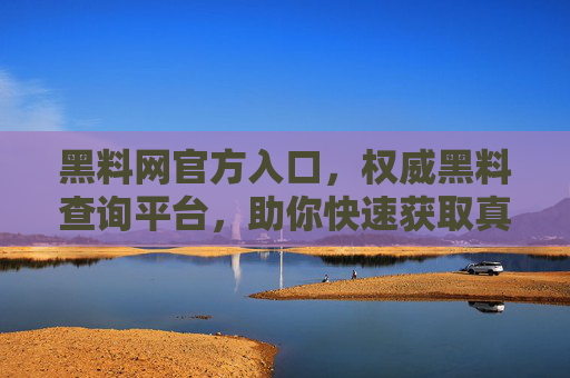 黑料网官方入口，权威黑料查询平台，助你快速获取真实信息