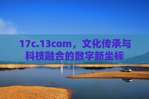 17c.13com,文化传承与科技融合的数字新坐标